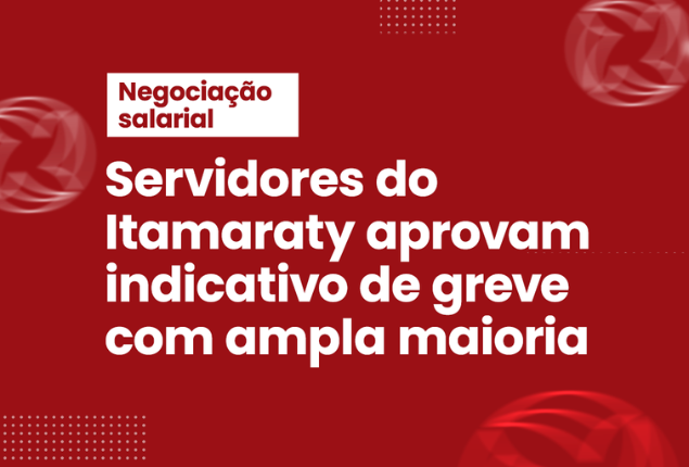 Servidores do Itamaraty aprovam indicativo de greve com ampla maioria